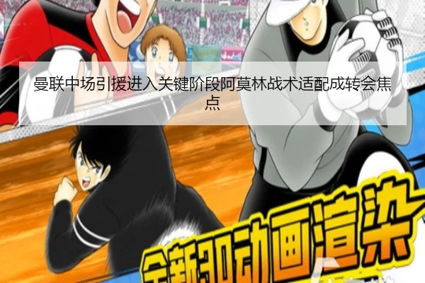 曼联中场引援进入关键阶段阿莫林战术适配成转会焦点