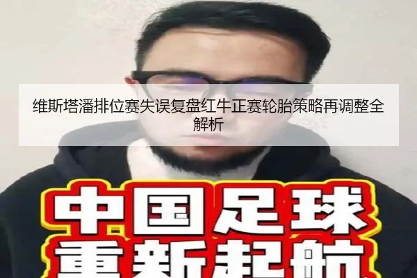 维斯塔潘排位赛失误复盘红牛正赛轮胎策略再调整全解析
