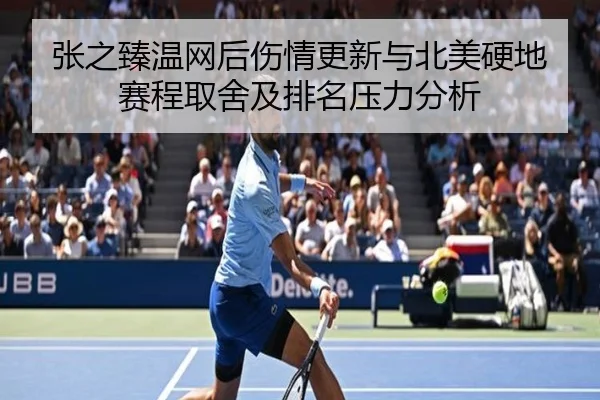张之臻温网后伤情更新与北美硬地赛程取舍及排名压力分析